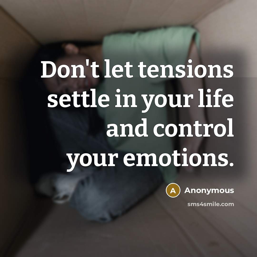 “Don't let tensions settle in your life and control your emotions.” quote by Anonymous