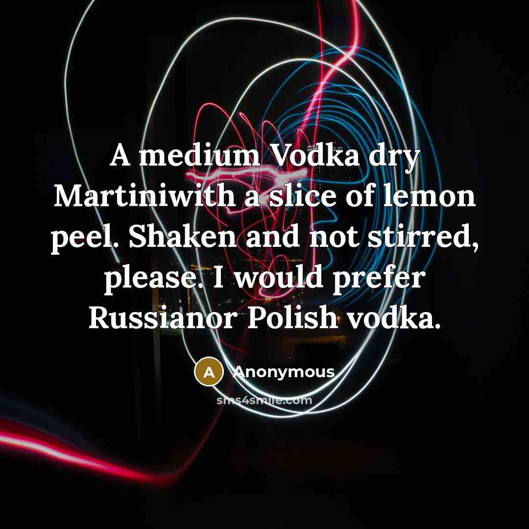 “A medium Vodka dry Martiniwith a slice of lemon peel. Shaken and not stirred, please. I would prefer Russianor Polish vodka.” quote by Anonymous