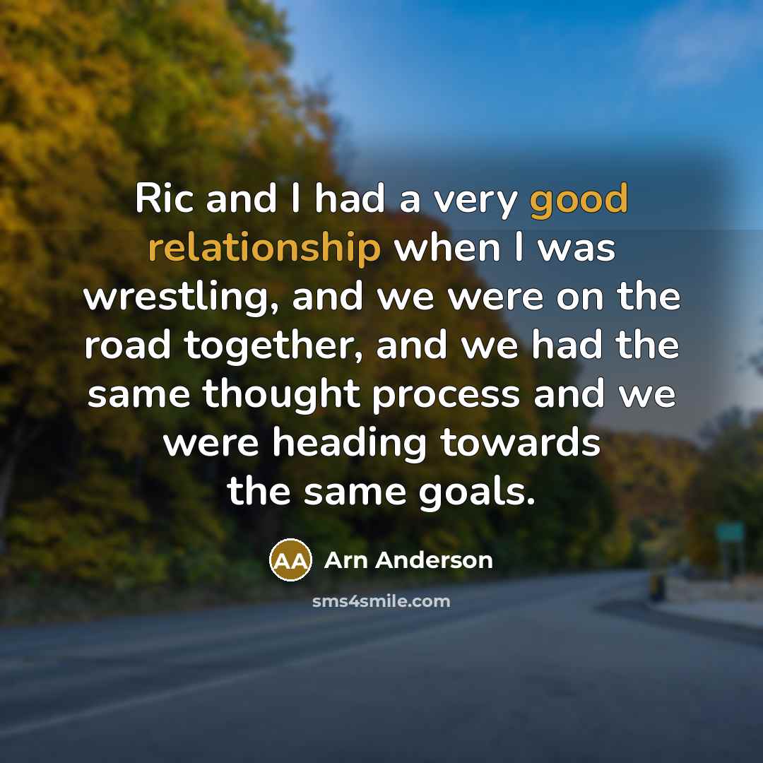 “Ric and I had a very good relationship when I was wrestling, and we were on the road together, and we had the same thought process and we were heading towards the same goals.” quote by Arn Anderson