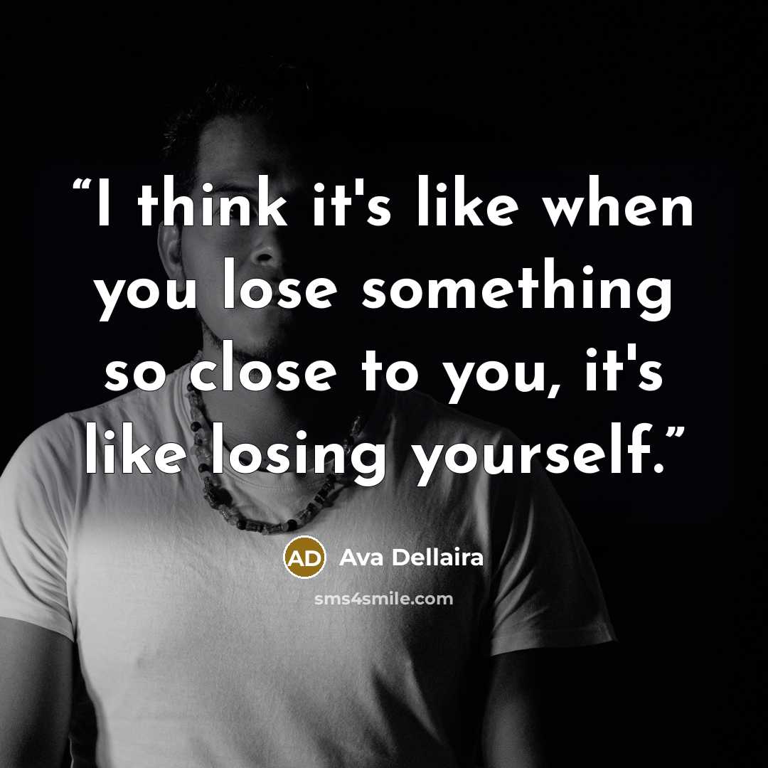 “I think it's like when you lose something so close to you, it's like losing yourself.” quote by Ava Dellaira