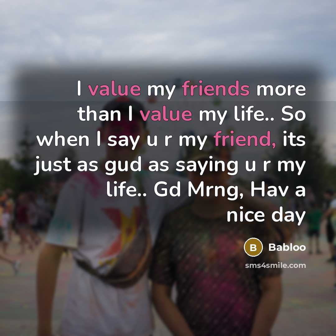 “I value my friends more than I value my life.. So when I say u r my friend, its just as gud as saying u r my life.. Gd Mrng, Hav a nice day” quote by Babloo