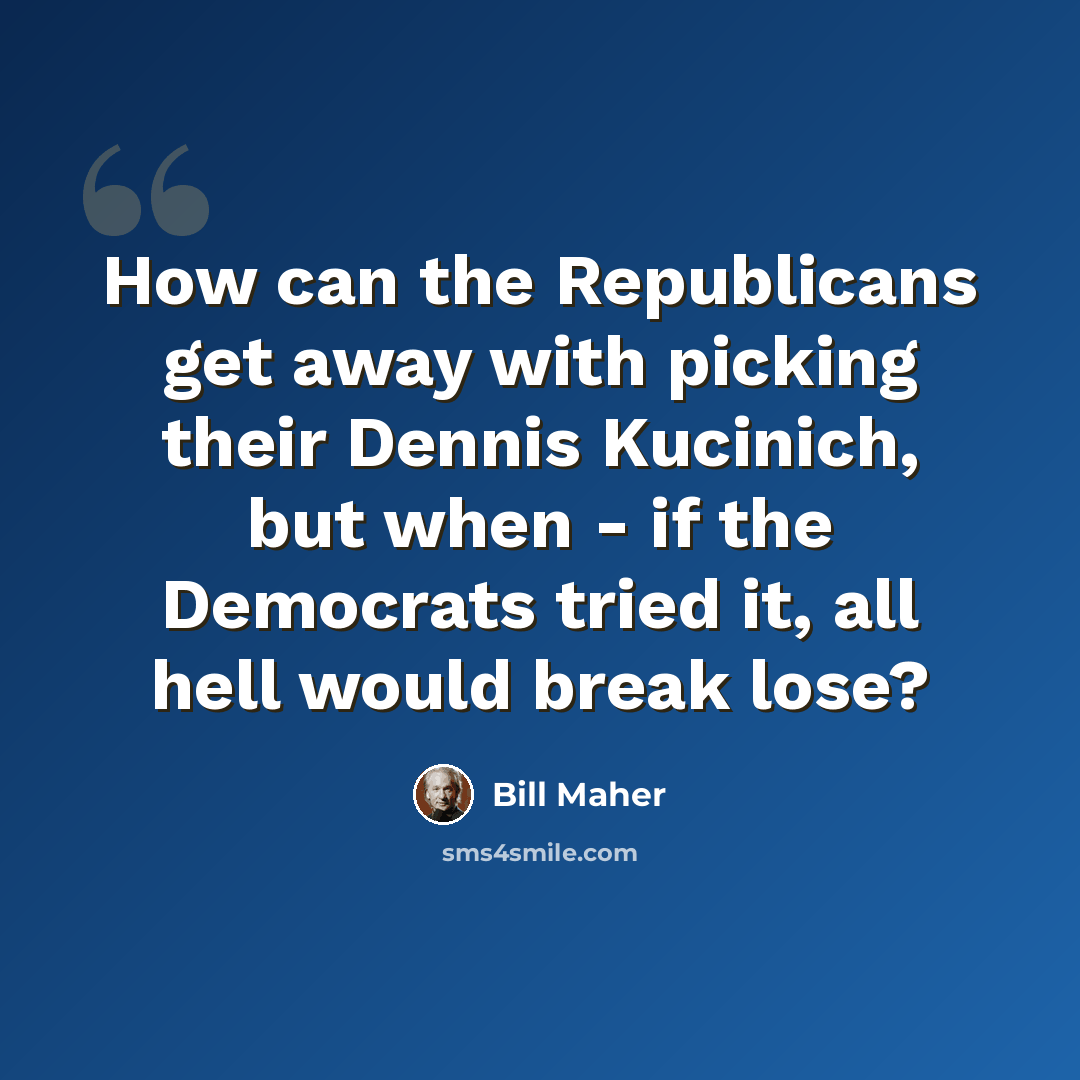“How can the Republicans get away with picking their Dennis Kucinich, but when - if the Democrats tried it, all hell would break lose?” quote by Bill Maher