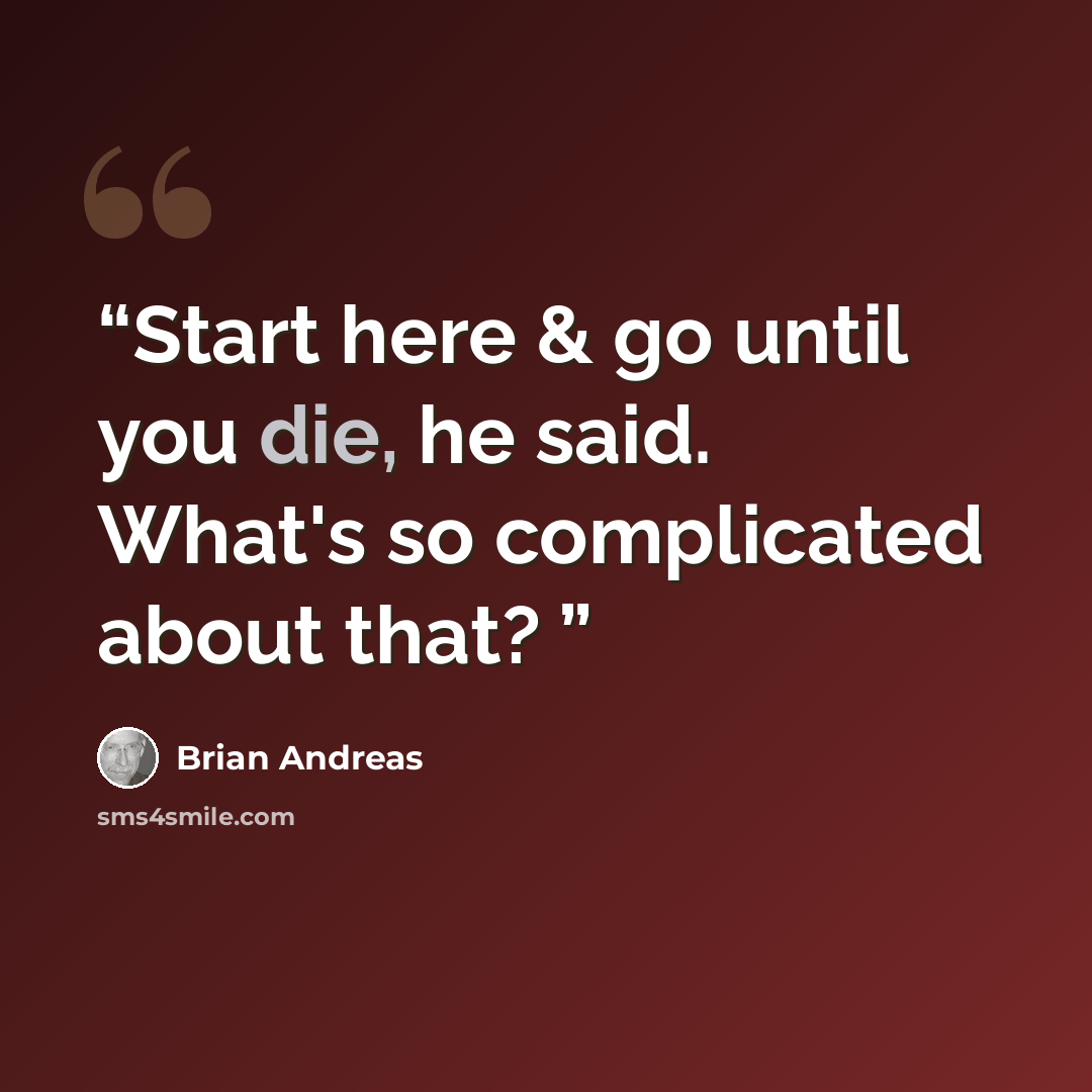 “Start here & go until you die, he said. What's so complicated about that?” quote by Brian Andreas