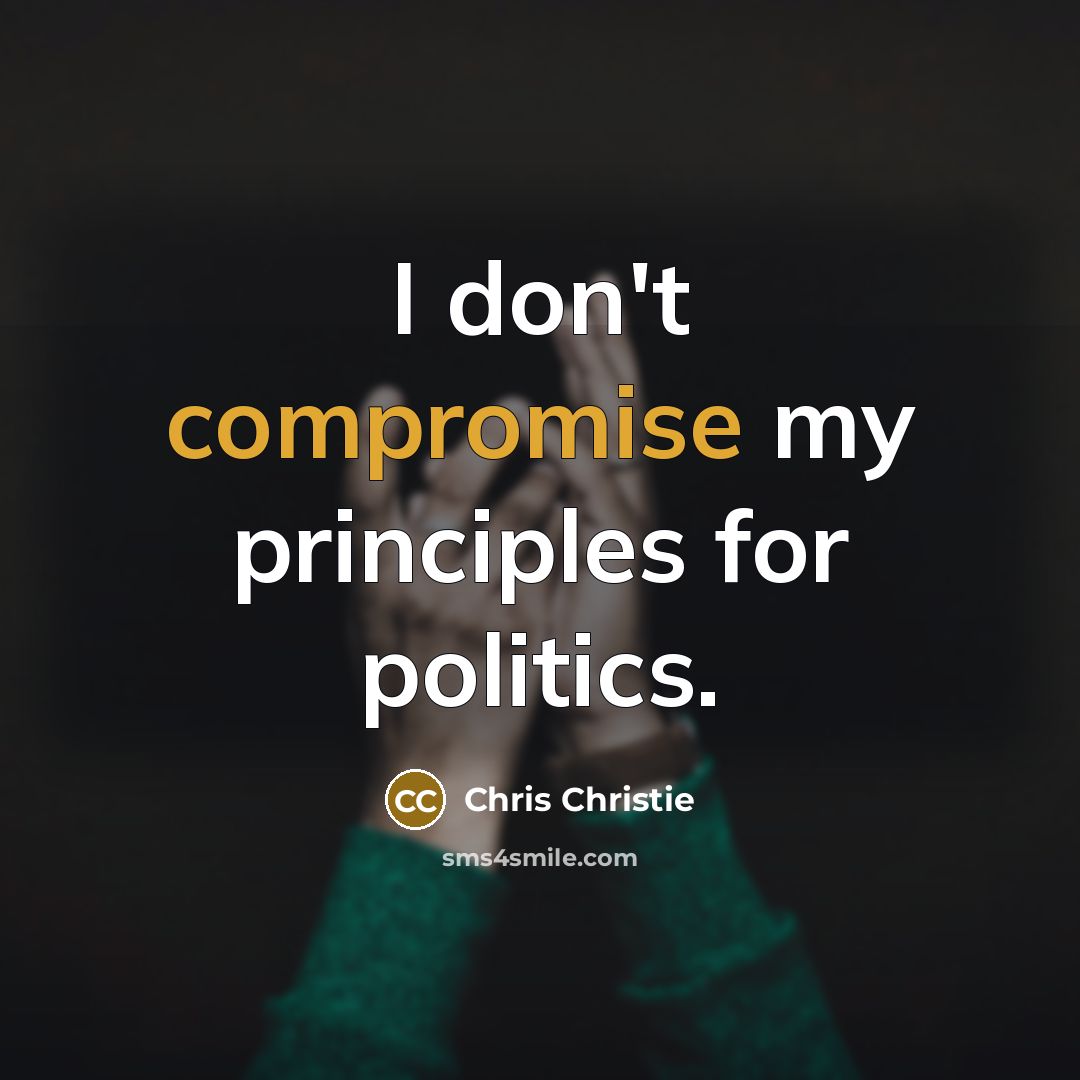 “I don't compromise my principles for politics.” quote by Chris Christie