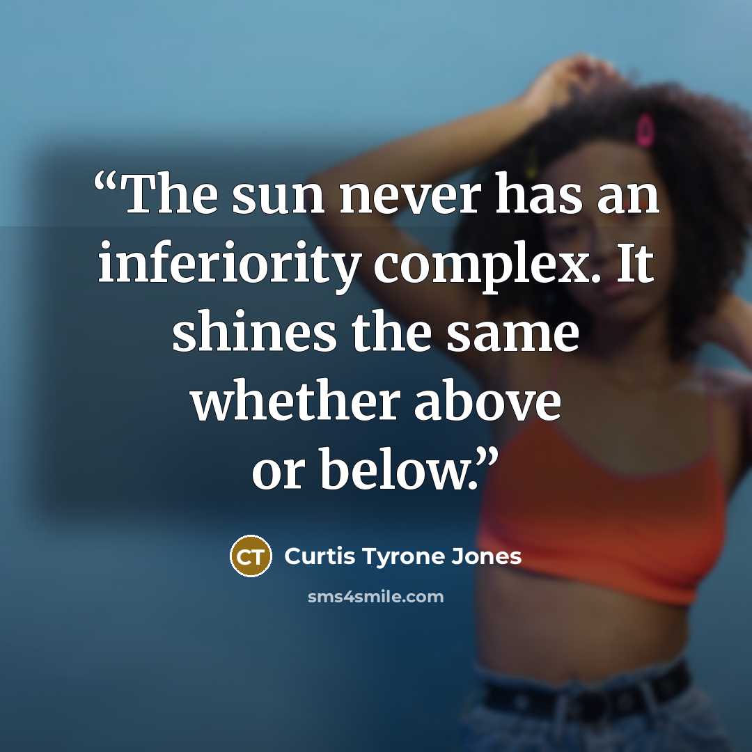 “The sun never has an inferiority complex. It shines the same whether above or below.” quote by Curtis Tyrone Jones