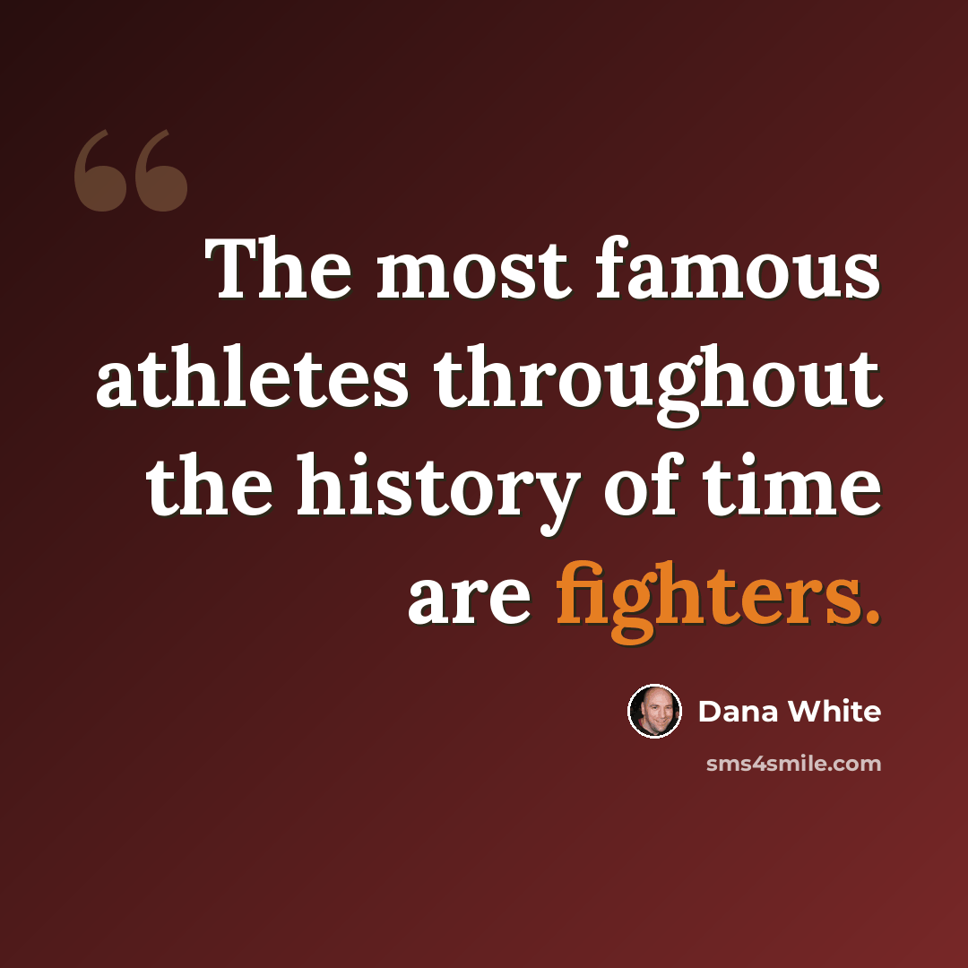 “The most famous athletes throughout the history of time are fighters.” quote by Dana White