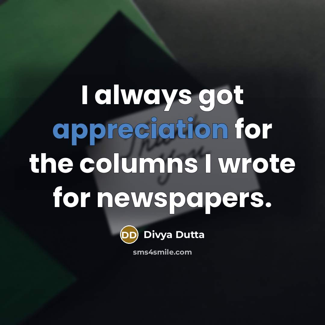 “I always got appreciation for the columns I wrote for newspapers.” quote by Divya Dutta