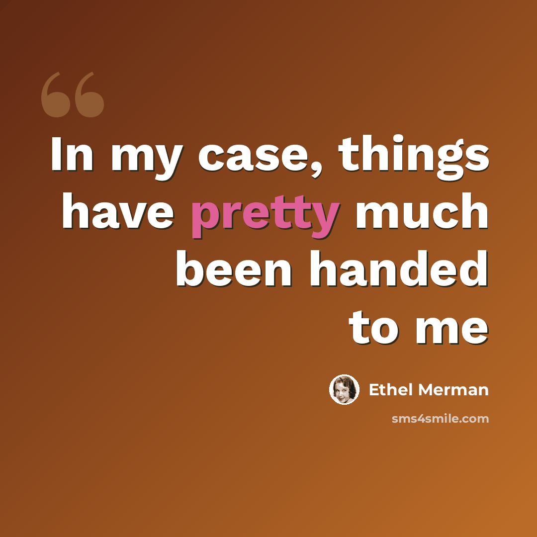 “In my case, things have pretty much been handed to me” quote by Ethel Merman
