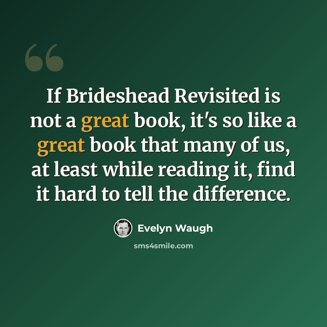 “If Brideshead Revisited is not a great book, it's so like a great book that many of us, at least while reading it, find it hard to tell the difference.” quote by Evelyn Waugh