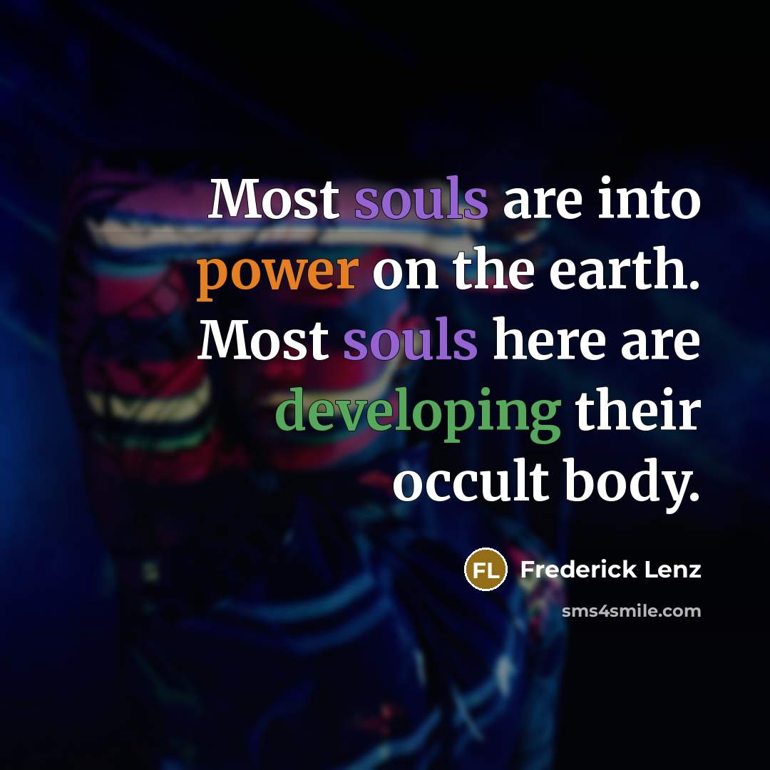 “Most souls are into power on the earth. Most souls here are developing their occult body.” quote by Frederick Lenz