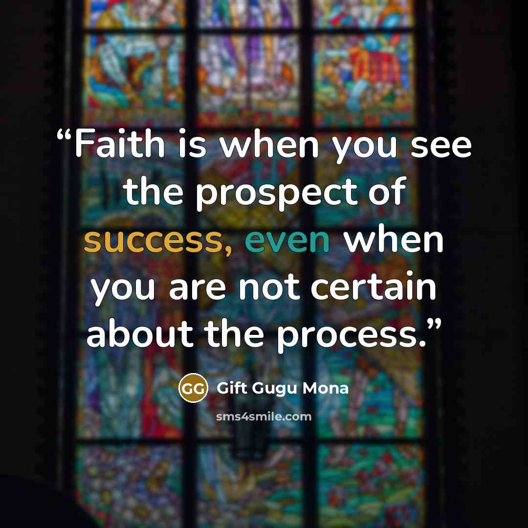 “Faith is when you see the prospect of success, even when you are not certain about the process.” quote by Gift Gugu Mona