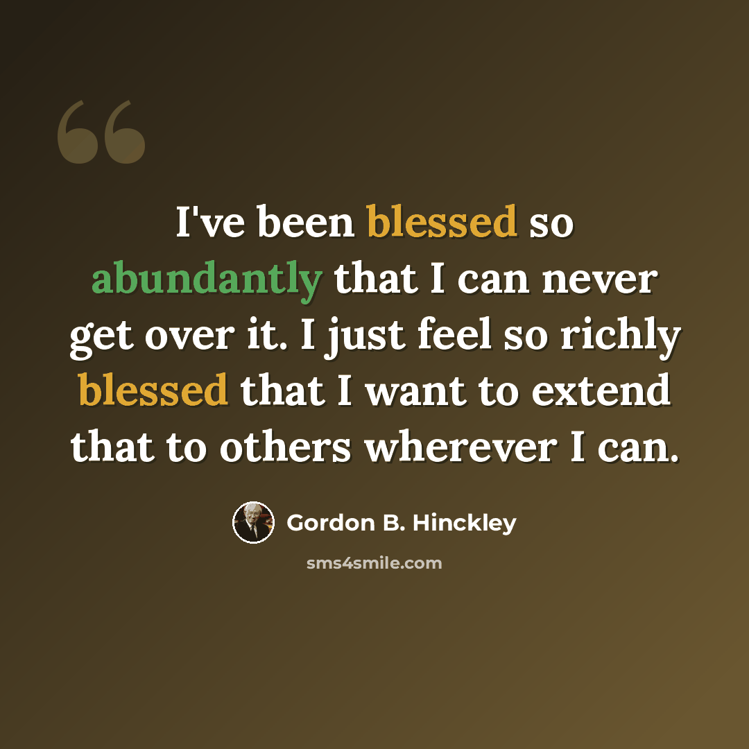 “I've been blessed so abundantly that I can never get over it. I just feel so richly blessed that I want to extend that to others wherever I can.” quote by Gordon B. Hinckley