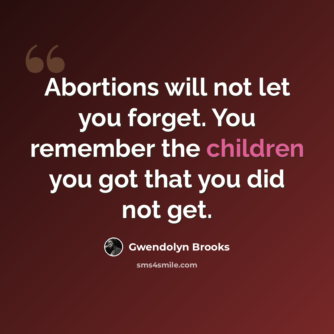 “Abortions will not let you forget. You remember the children you got that you did not get.” quote by Gwendolyn Brooks