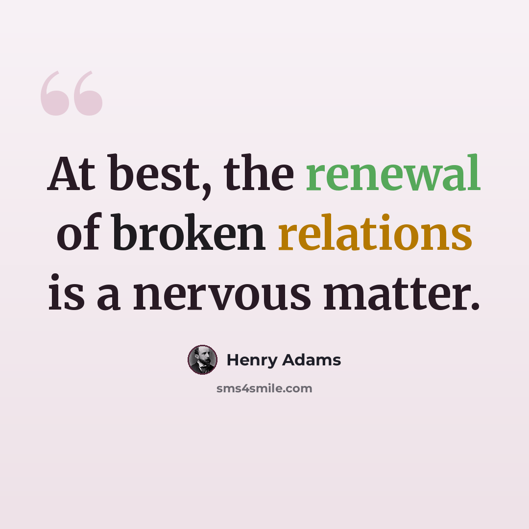 “At best, the renewal of broken relations is a nervous matter.” quote by Henry Adams