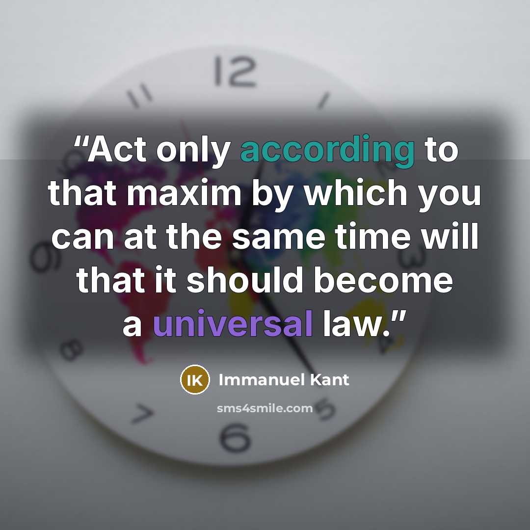 “Act only according to that maxim by which you can at the same time will that it should become a universal law.” quote by Immanuel Kant