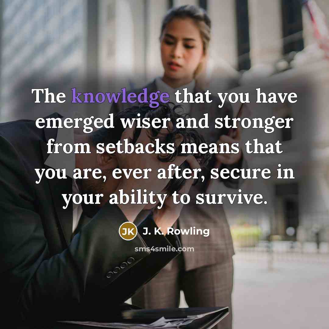 “The knowledge that you have emerged wiser and stronger from setbacks means that you are, ever after, secure in your ability to survive.” quote by J. K. Rowling
