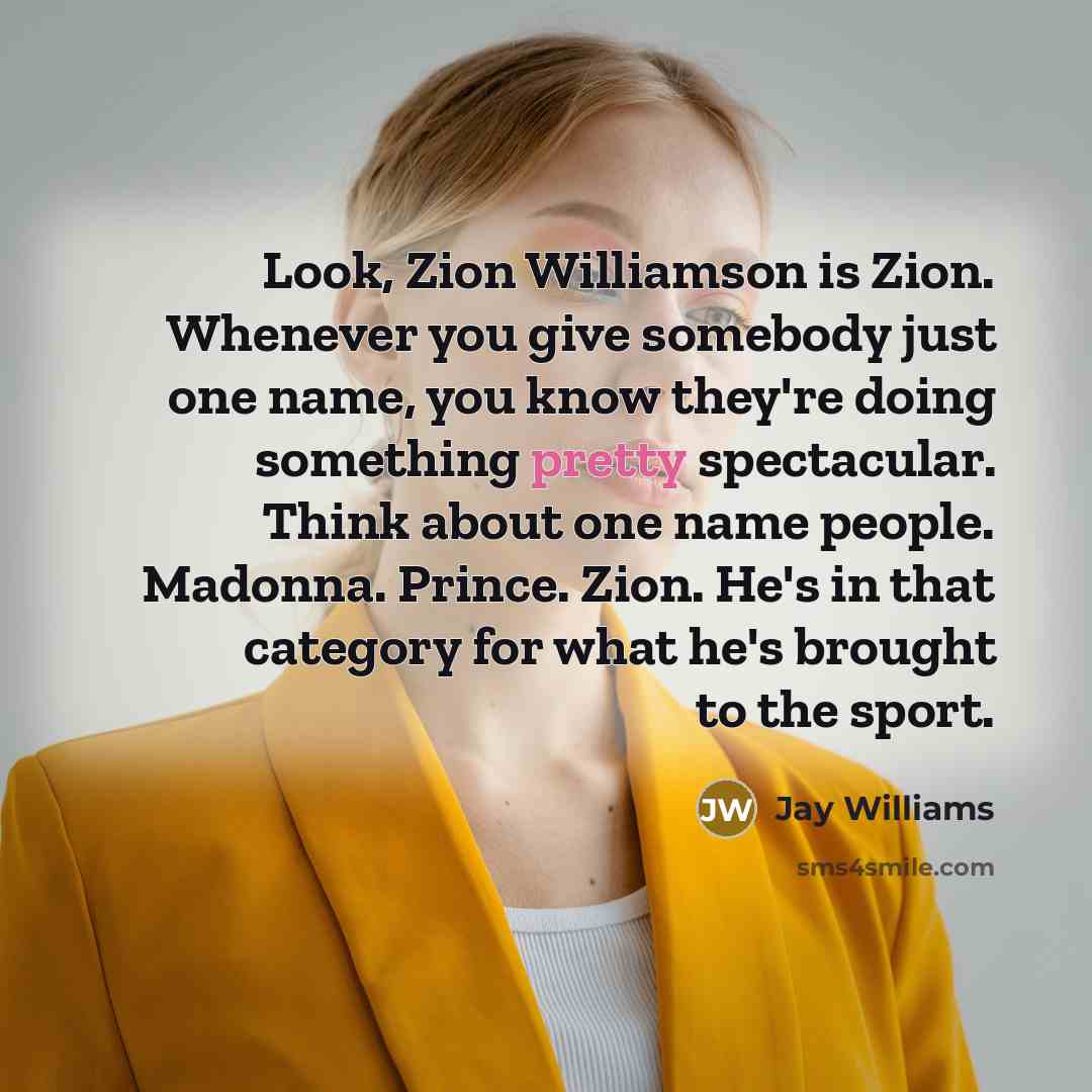 “Look, Zion Williamson is Zion. Whenever you give somebody just one name, you know they're doing something pretty spectacular. Think about one name people. Madonna. Prince. Zion. He's in that category for what he's brought to the sport.” quote by Jay Williams