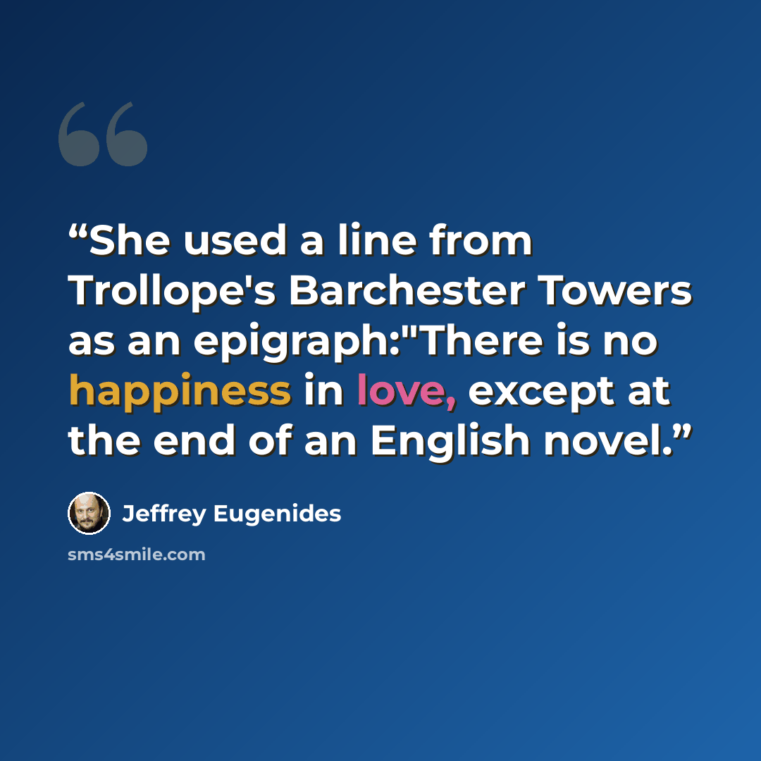“She used a line from Trollope's Barchester Towers as an epigraph:"There is no happiness in love, except at the end of an English novel.” quote by Jeffrey Eugenides