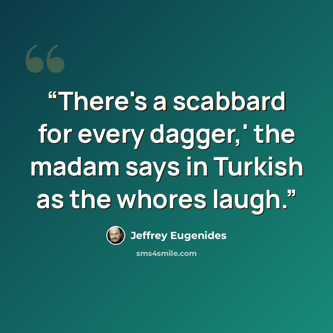 “There's a scabbard for every dagger,' the madam says in Turkish as the whores laugh.” quote by Jeffrey Eugenides