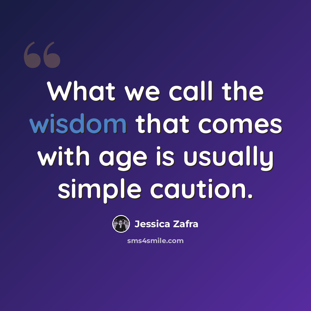 “What we call the wisdom that comes with age is usually simple caution.” quote by Jessica Zafra