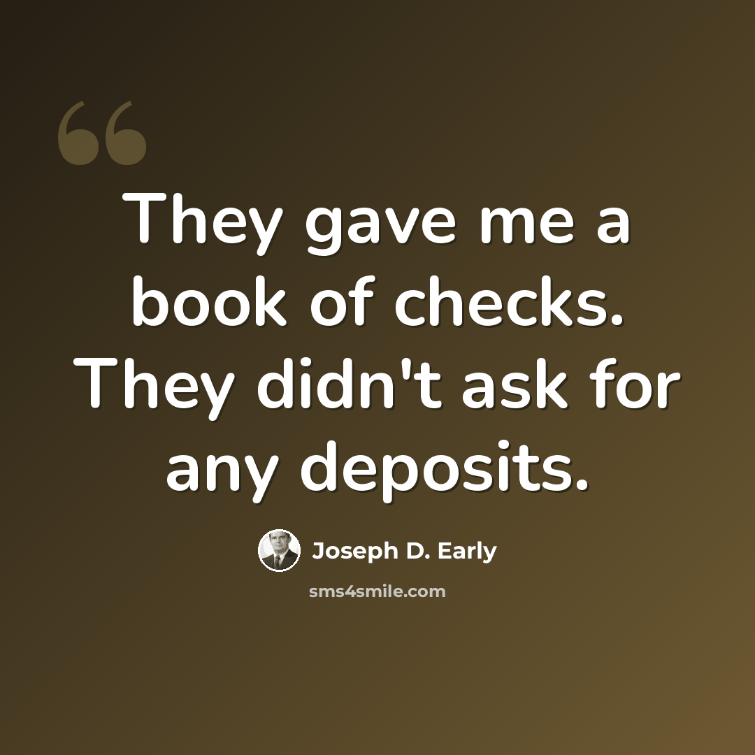 “They gave me a book of checks. They didn't ask for any deposits.” quote by Joseph D. Early
