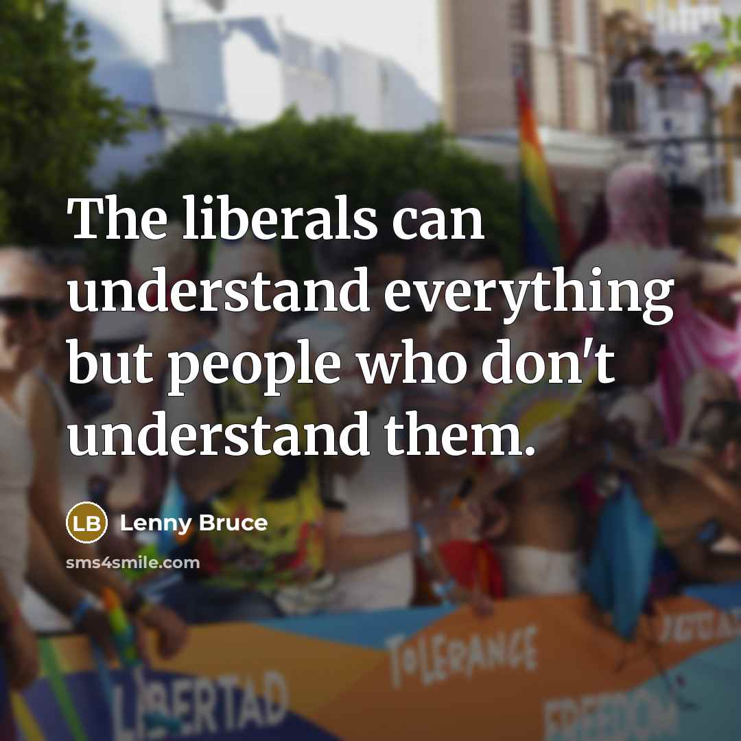 “The liberals can understand everything but people who don't understand them.” quote by Lenny Bruce