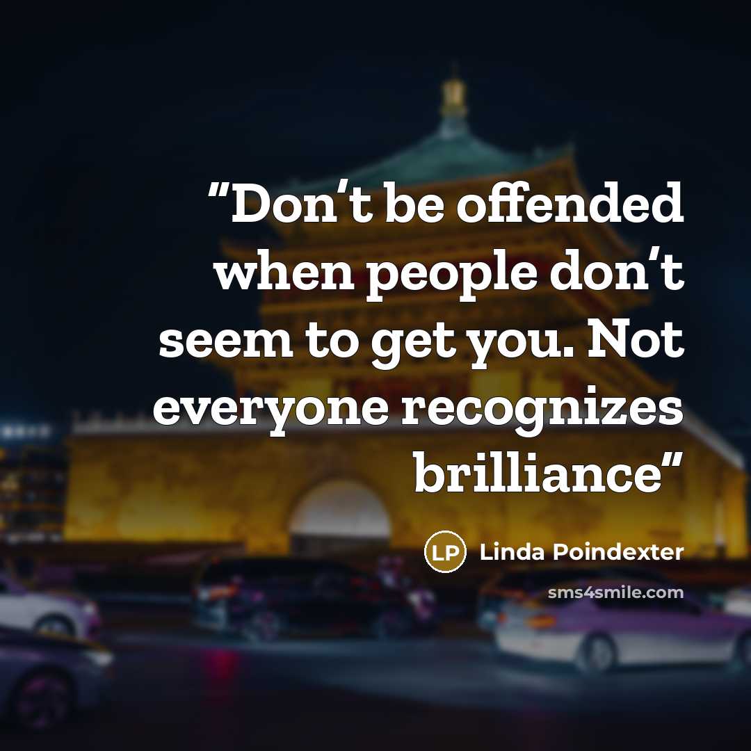 “Don’t be offended when people don’t seem to get you. Not everyone recognizes brilliance” quote by Linda Poindexter