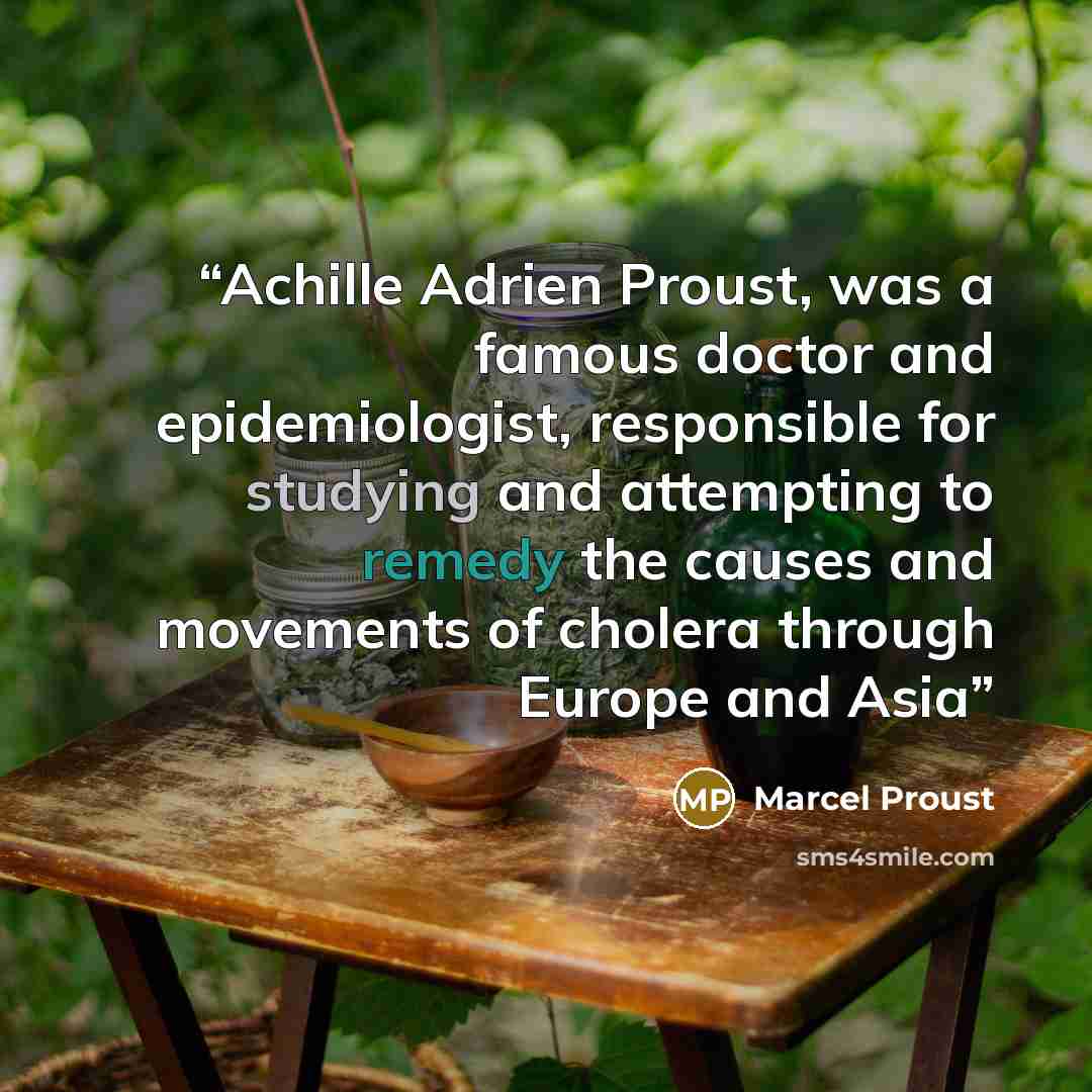 “Achille Adrien Proust, was a famous doctor and epidemiologist, responsible for studying and attempting to remedy the causes and movements of cholera through Europe and Asia” quote by Marcel Proust