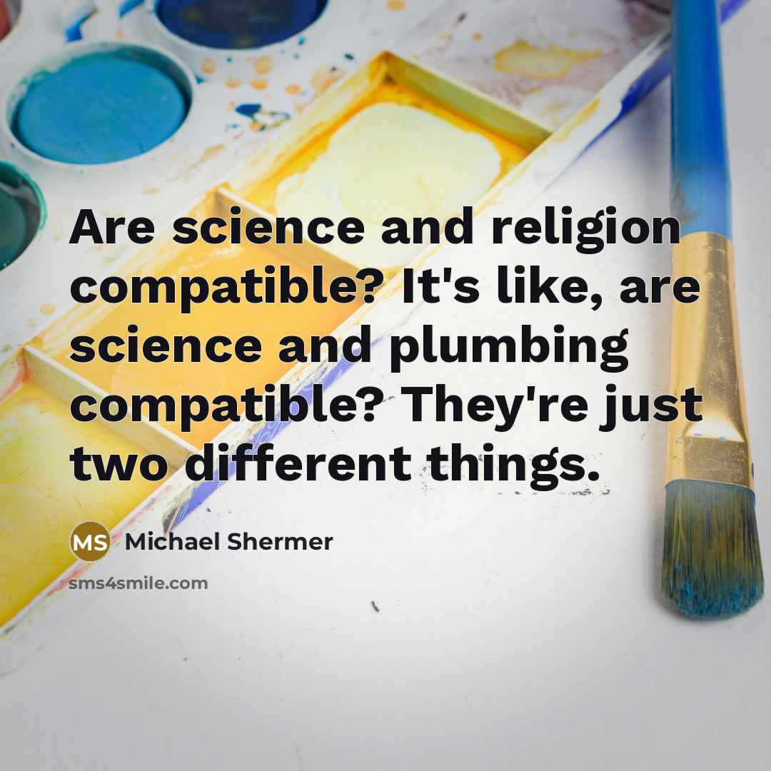 “Are science and religion compatible? It's like, are science and plumbing compatible? They're just two different things.” quote by Michael Shermer