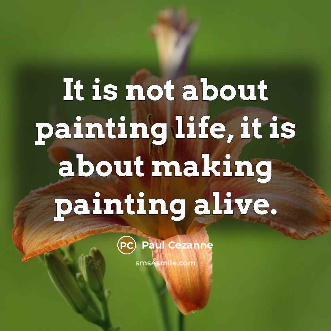 “It is not about painting life, it is about making painting alive.” quote by Paul Cezanne