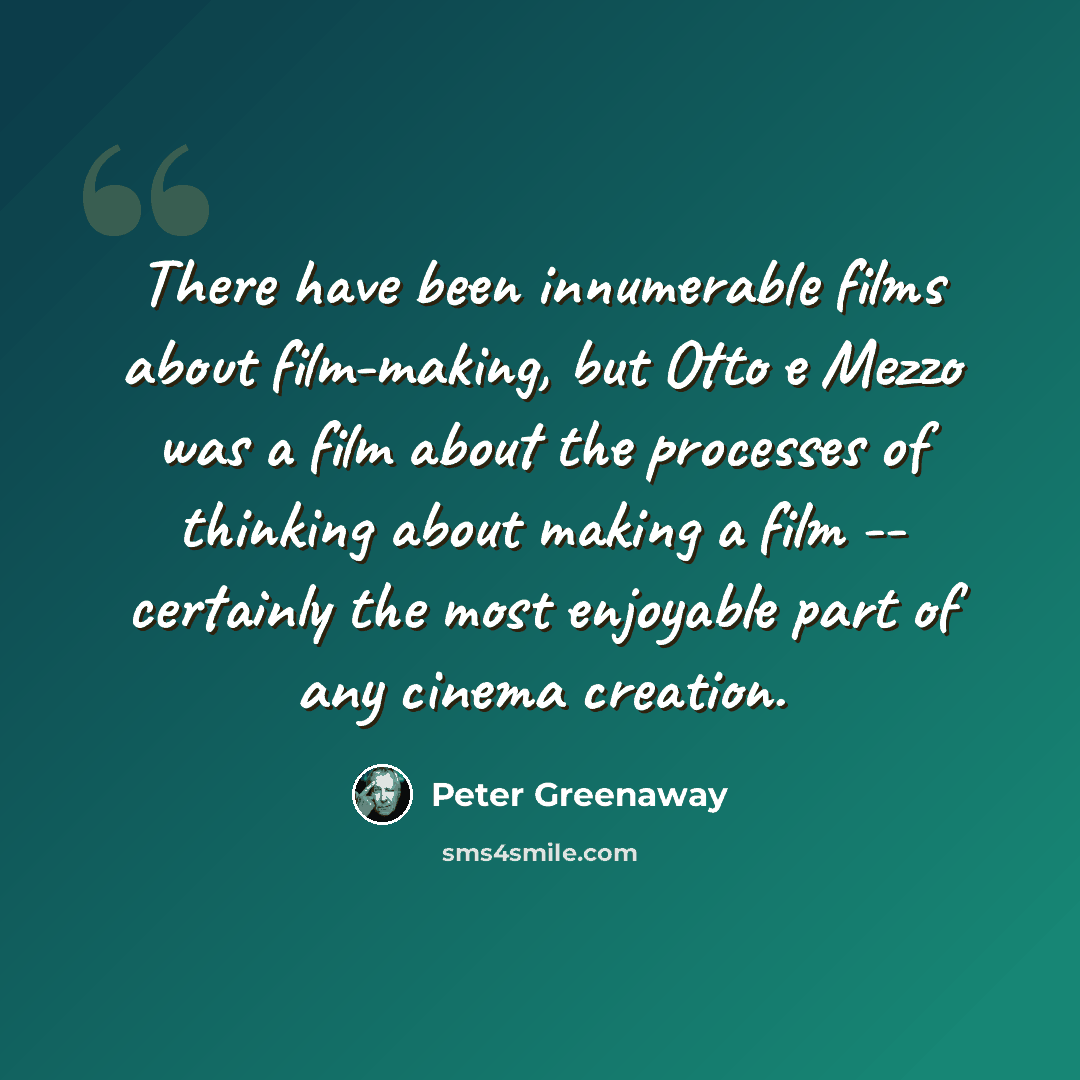 “There have been innumerable films about film-making, but Otto e Mezzo was a film about the processes of thinking about making a film -- certainly the most enjoyable part of any cinema creation.” quote by Peter Greenaway