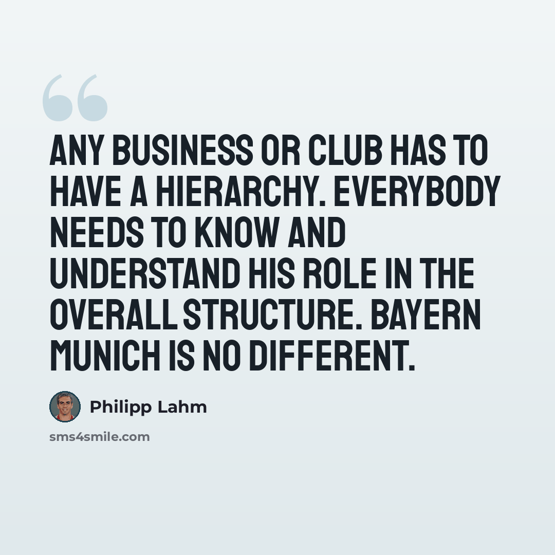 “Any business or club has to have a hierarchy. Everybody needs to know and understand his role in the overall structure. Bayern Munich is no different.” quote by Philipp Lahm