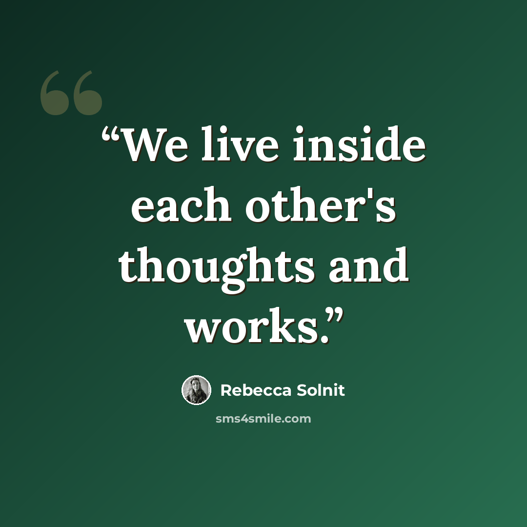 “We live inside each other's thoughts and works.” quote by Rebecca Solnit