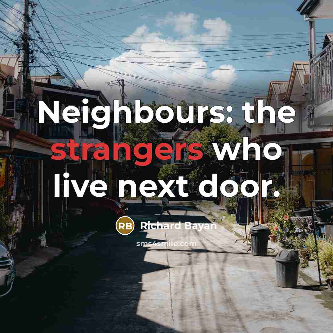 “Neighbours: the strangers who live next door.” quote by Richard Bayan