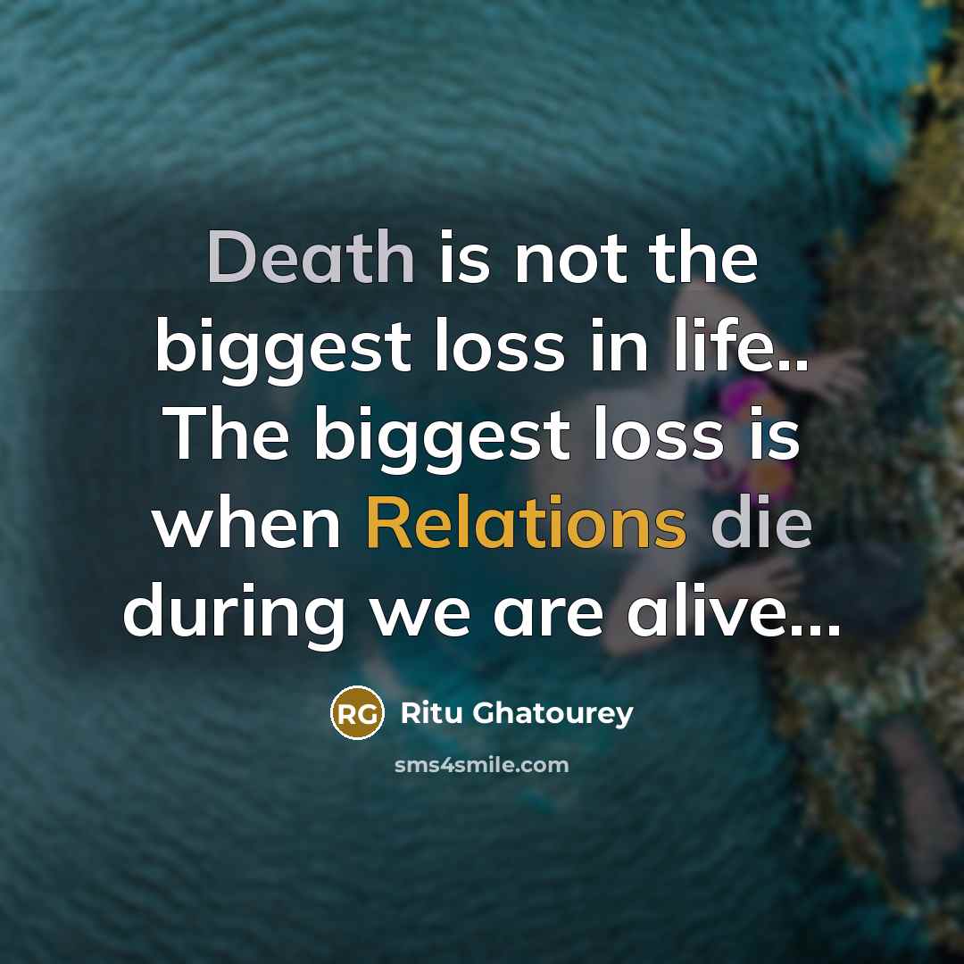 “Death is not the biggest loss in life.. The biggest loss is when Relations die during we are alive…” quote by Ritu Ghatourey