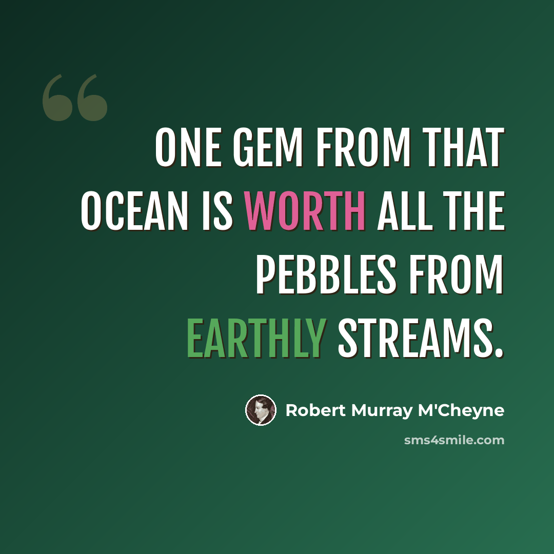 “One gem from that ocean is worth all the pebbles from earthly streams.” quote by Robert Murray M'Cheyne