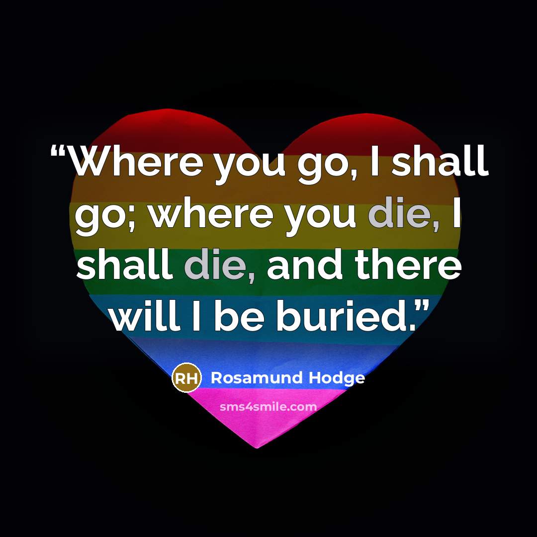 “Where you go, I shall go; where you die, I shall die, and there will I be buried.” quote by Rosamund Hodge