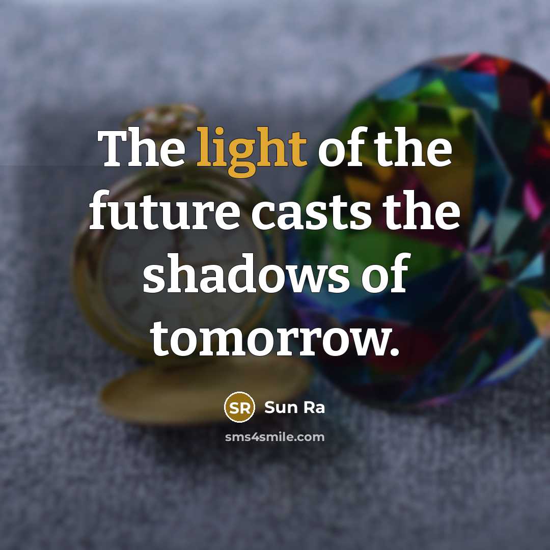 “The light of the future casts the shadows of tomorrow.” quote by Sun Ra