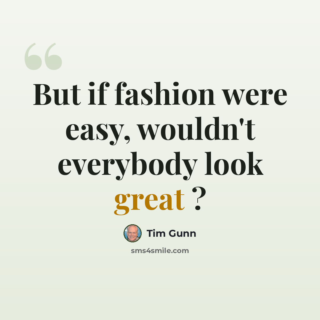 “But if fashion were easy, wouldn't everybody look great ?” quote by Tim Gunn