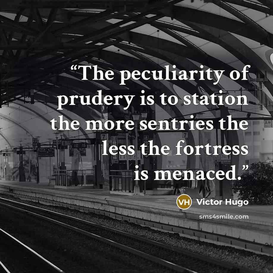 “The peculiarity of prudery is to station the more sentries the less the fortress is menaced.” quote by Victor Hugo