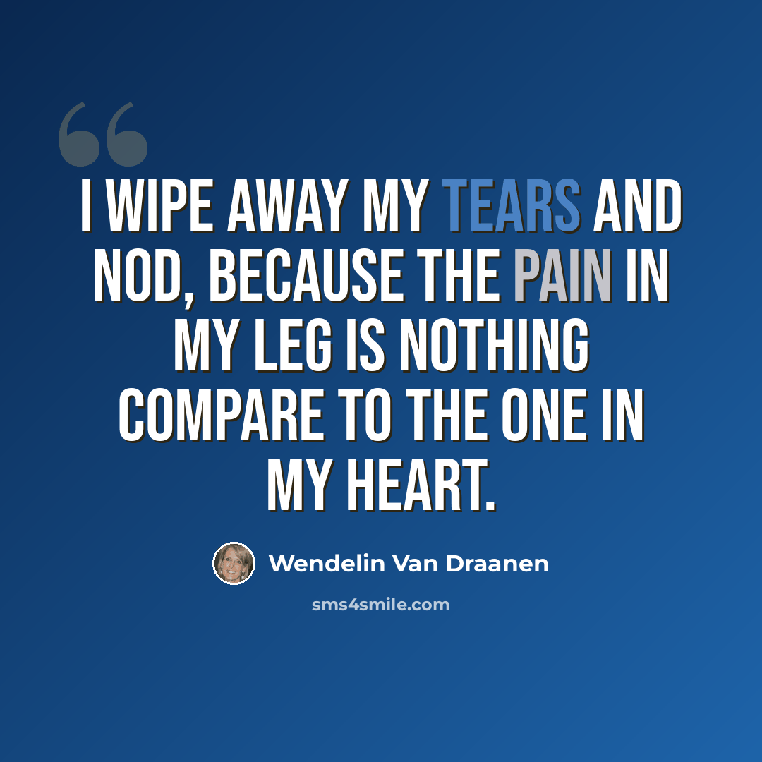 “I wipe away my tears and nod, because the pain in my leg is nothing compare to the one in my heart.” quote by Wendelin Van Draanen