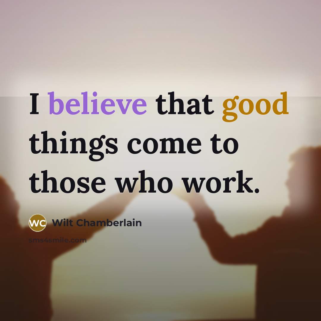 “I believe that good things come to those who work.” quote by Wilt Chamberlain