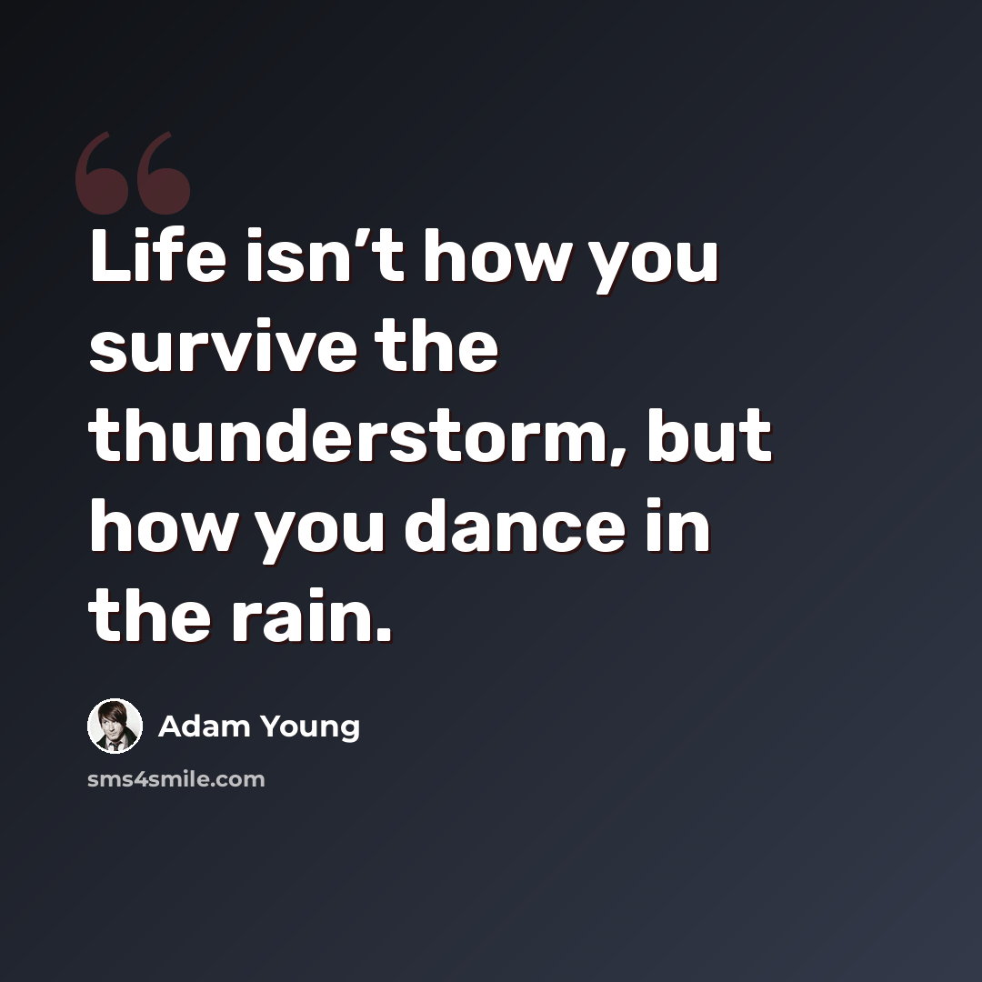“Life isn’t how you survive the thunderstorm, but how you dance in the rain.” quote by Adam Young