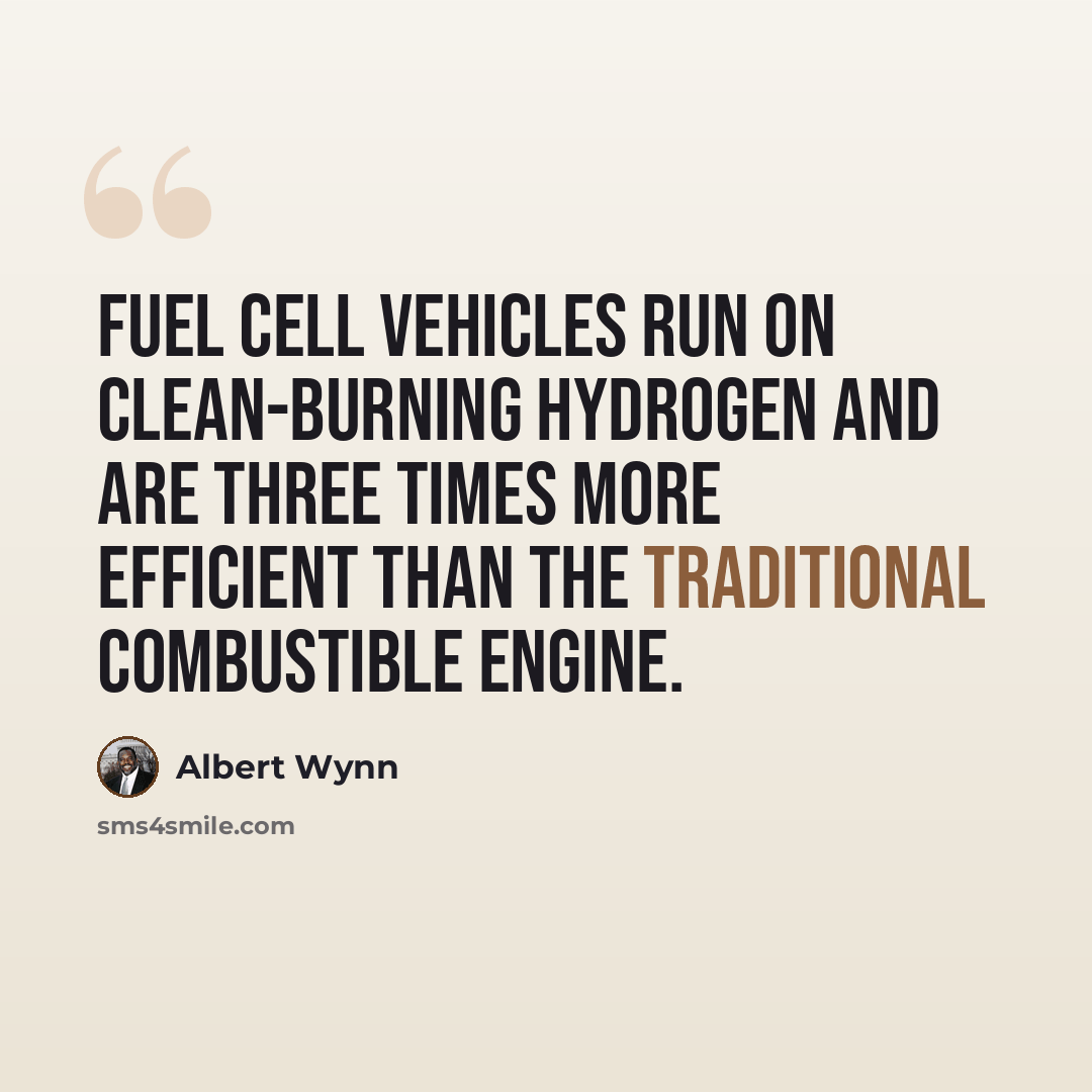 “Fuel cell vehicles run on clean-burning hydrogen and are three times more efficient than the traditional combustible engine.” quote by Albert Wynn