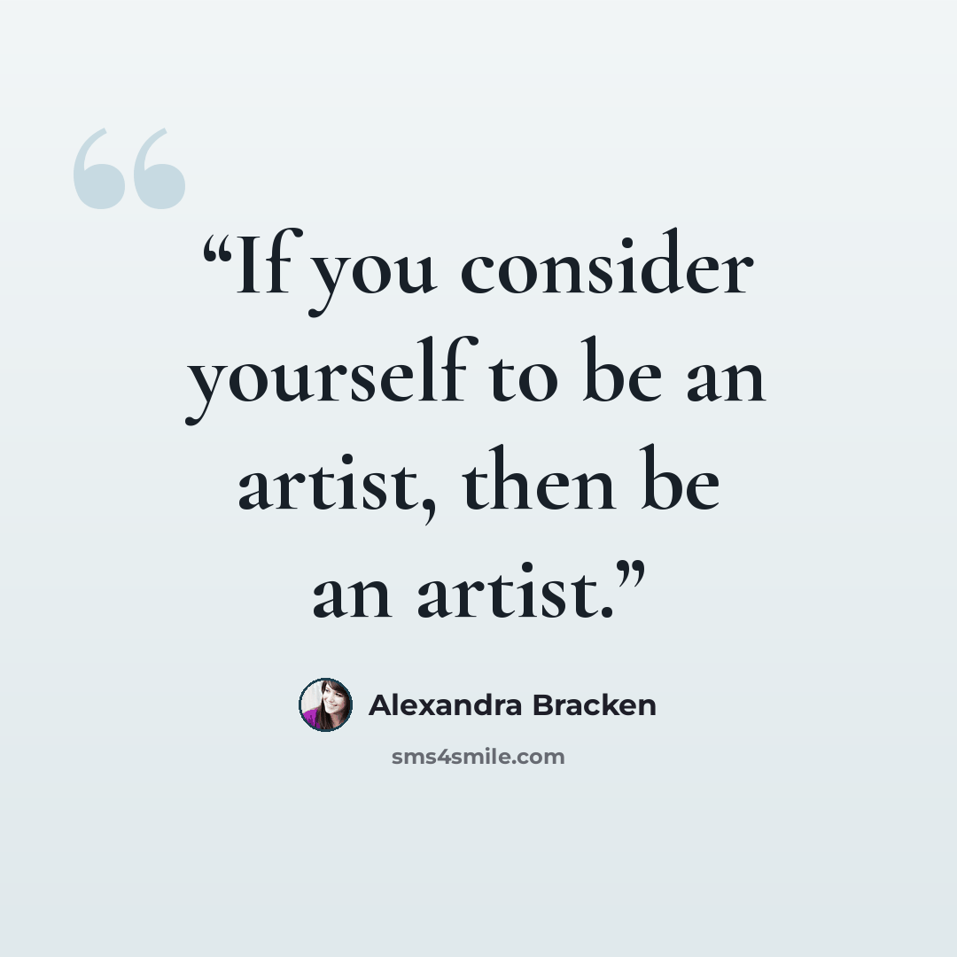 “If you consider yourself to be an artist, then be an artist.” quote by Alexandra Bracken