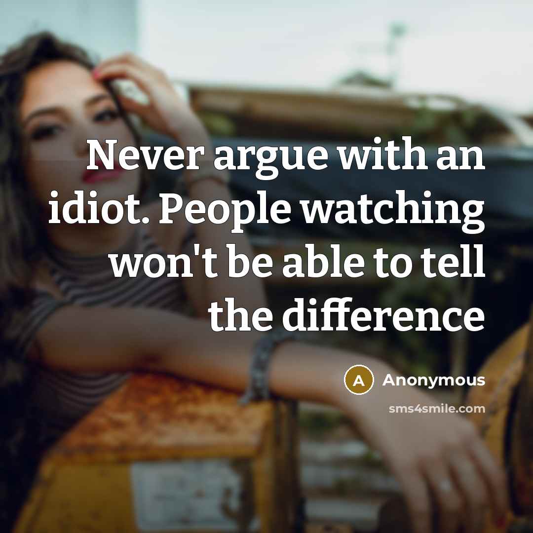 “Never argue with an idiot. People watching won't be able to tell the difference” quote by Anonymous