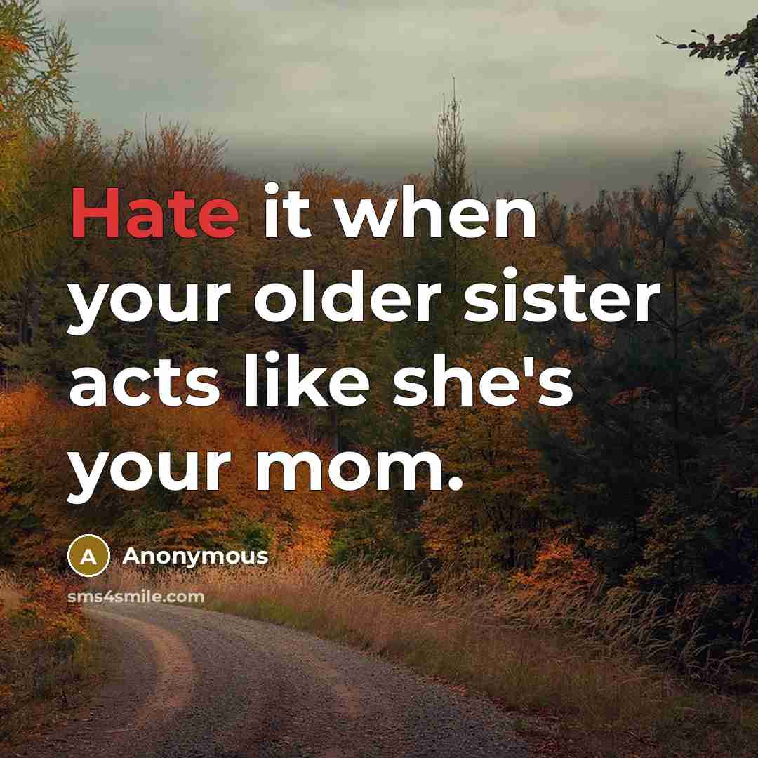 “Hate it when your older sister acts like she's your mom.” quote by Anonymous