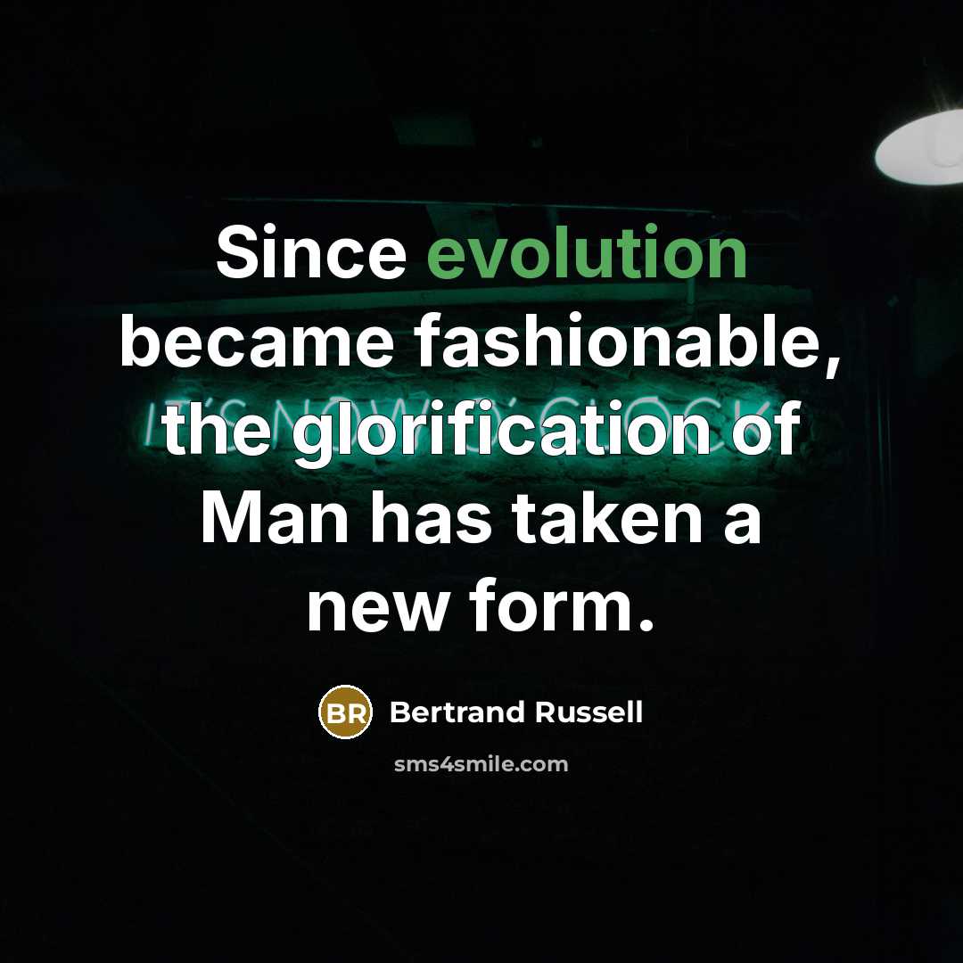 “Since evolution became fashionable, the glorification of Man has taken a new form.” quote by Bertrand Russell