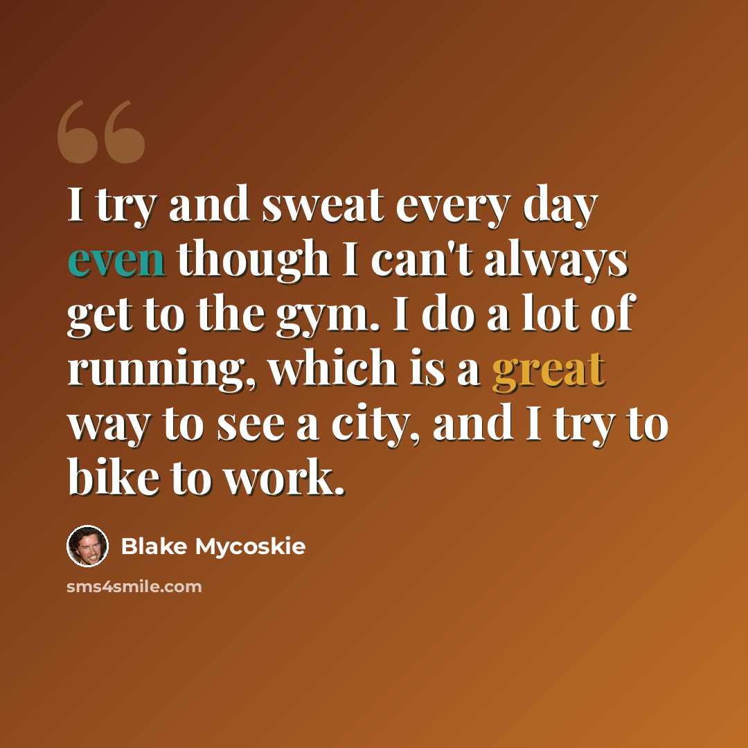 “I try and sweat every day even though I can't always get to the gym. I do a lot of running, which is a great way to see a city, and I try to bike to work.” quote by Blake Mycoskie