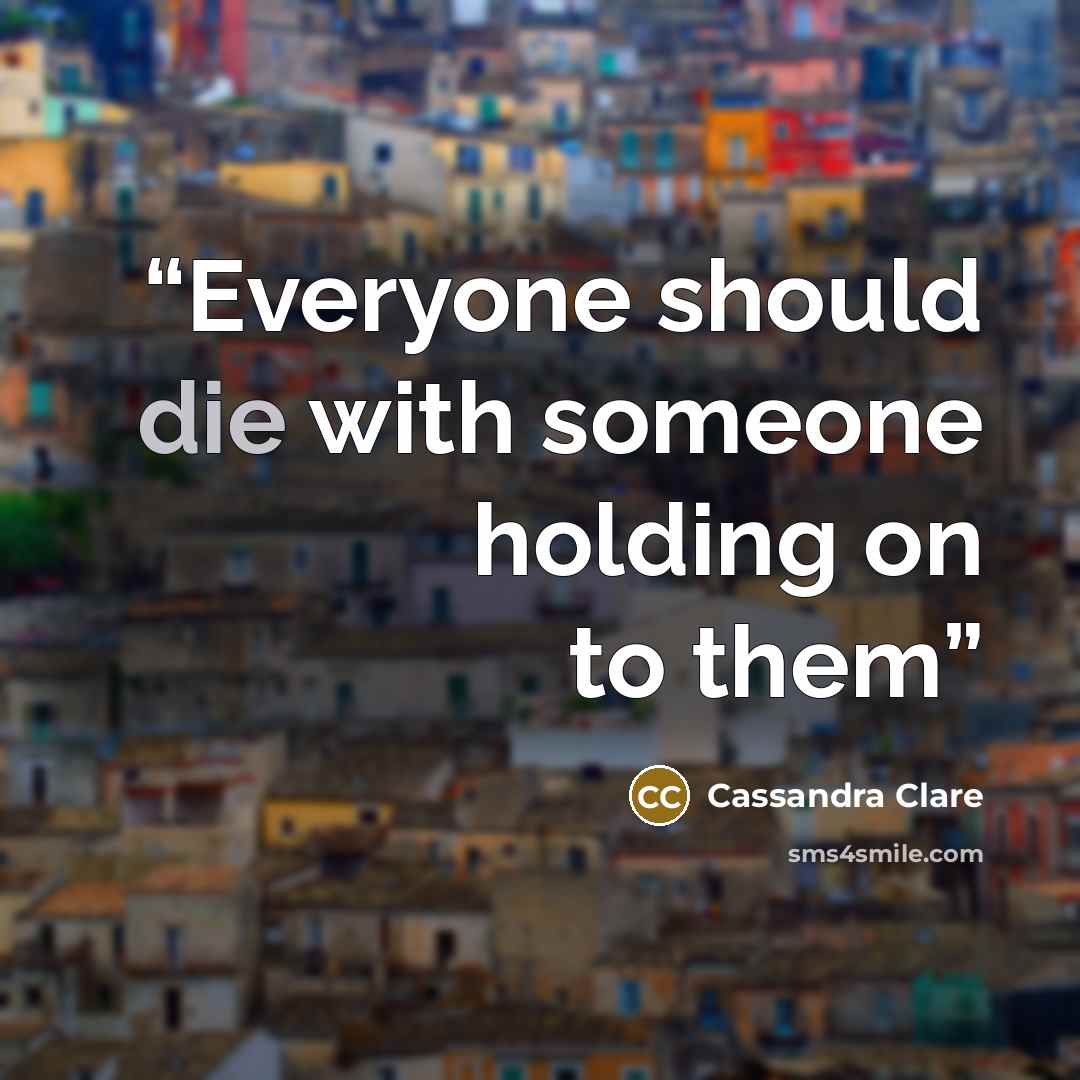 “Everyone should die with someone holding on to them” quote by Cassandra Clare